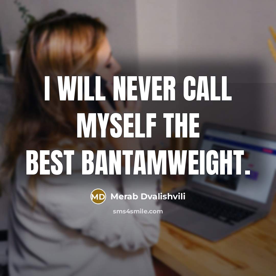 “I will never call myself the best bantamweight.” quote by Merab Dvalishvili