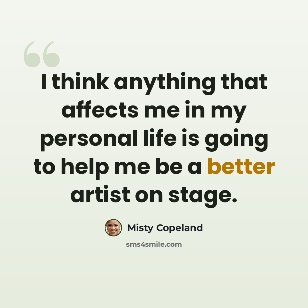 “I think anything that affects me in my personal life is going to help me be a better artist on stage.” quote by Misty Copeland