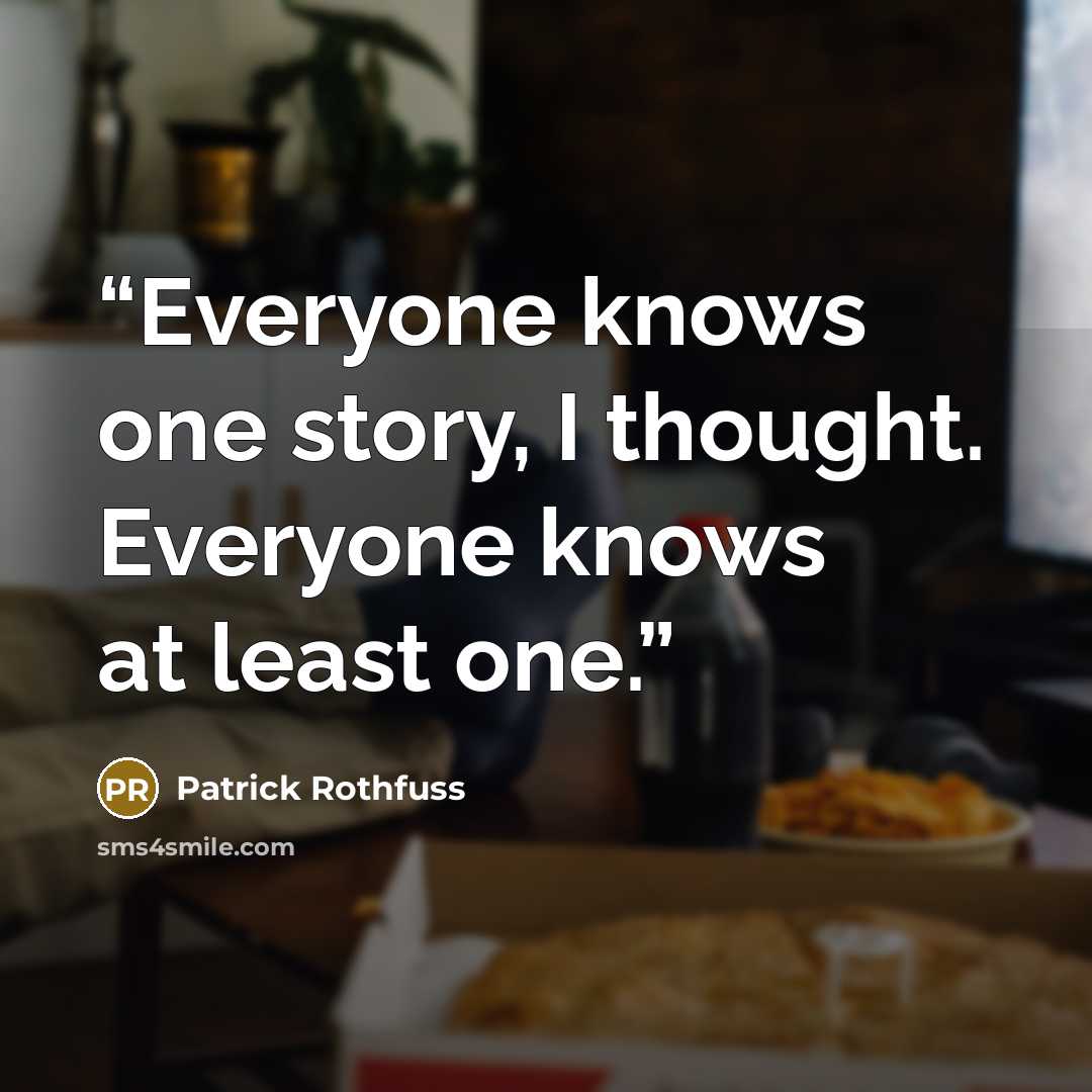 “Everyone knows one story, I thought. Everyone knows at least one.” quote by Patrick Rothfuss