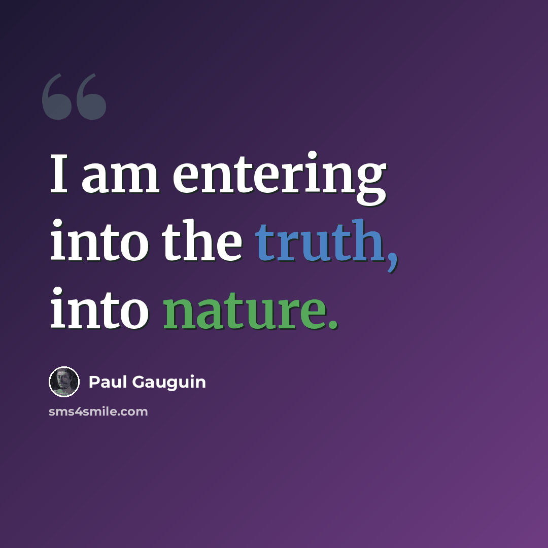 “I am entering into the truth, into nature.” quote by Paul Gauguin