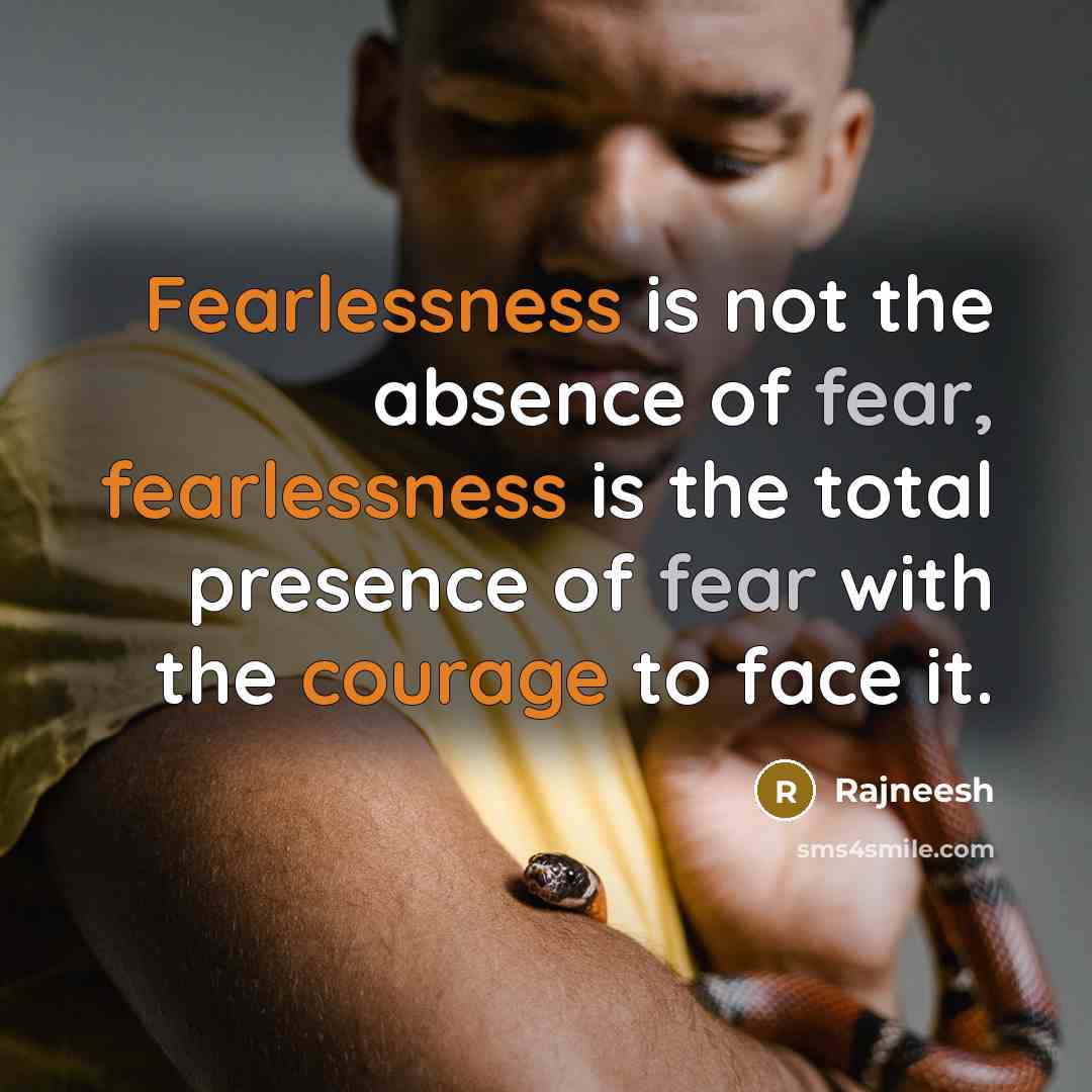 “Fearlessness is not the absence of fear, fearlessness is the total presence of fear with the courage to face it.” quote by Rajneesh
