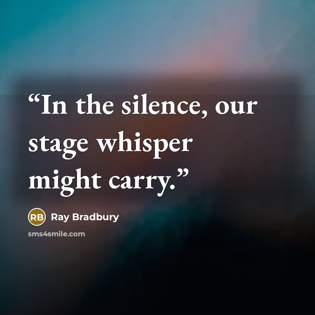 “In the silence, our stage whisper might carry.” quote by Ray Bradbury