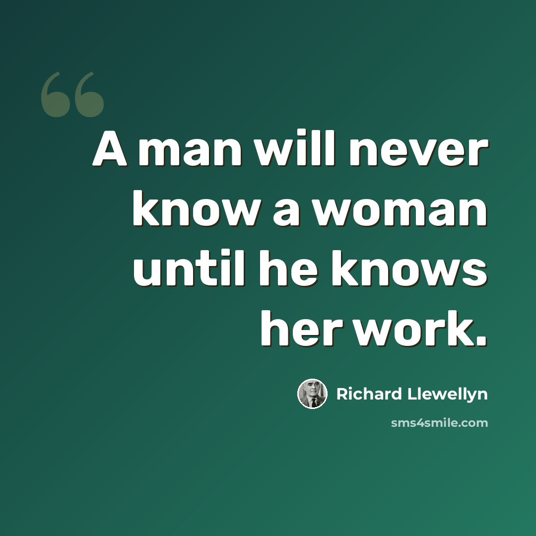 “A man will never know a woman until he knows her work.” quote by Richard Llewellyn