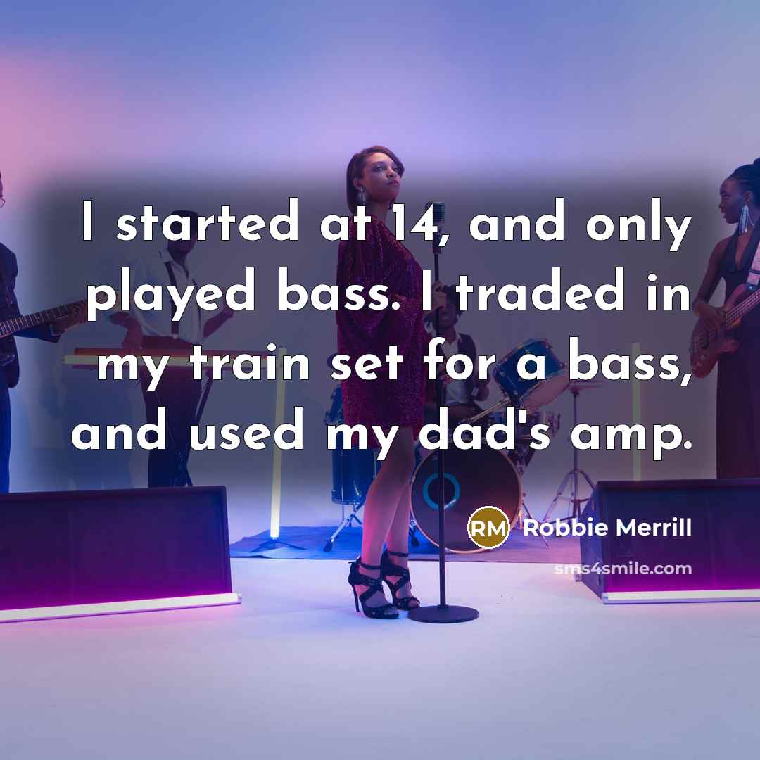 “I started at 14, and only played bass. I traded in my train set for a bass, and used my dad's amp.” quote by Robbie Merrill