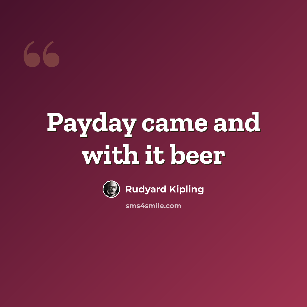 “Payday came and with it beer” quote by Rudyard Kipling