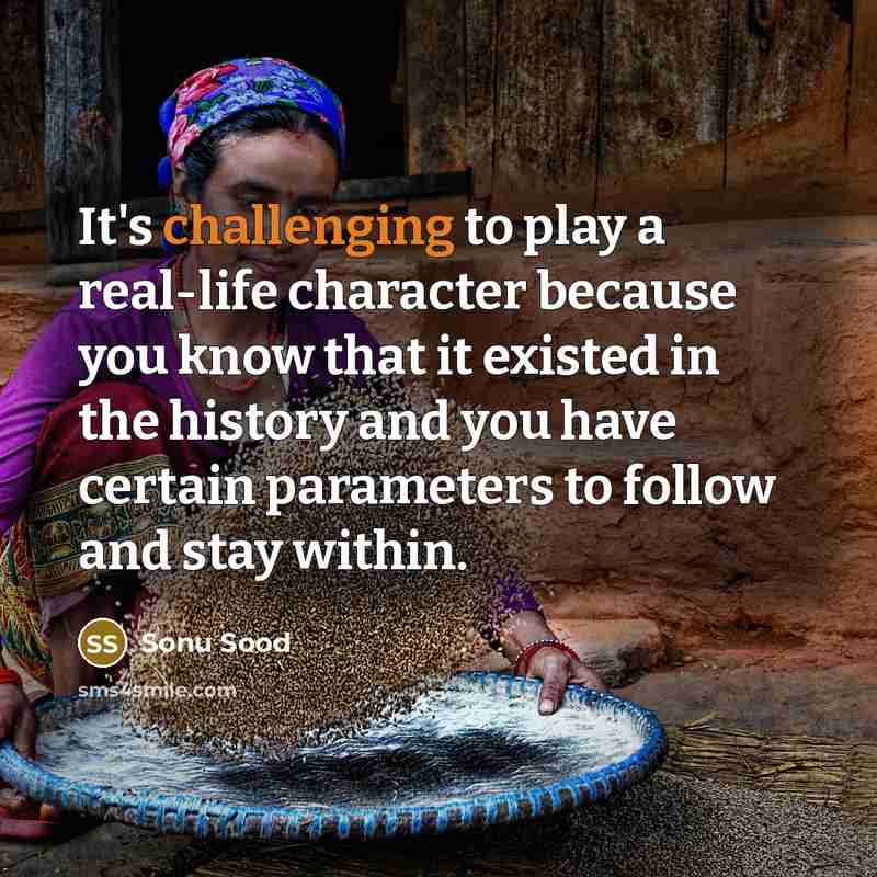 “It's challenging to play a real-life character because you know that it existed in the history and you have certain parameters to follow and stay within.” quote by Sonu Sood