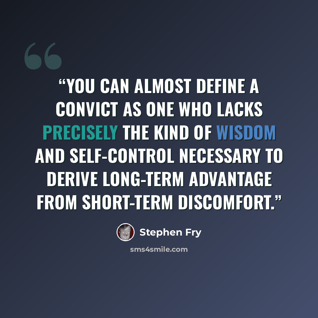 “You can almost define a convict as one who lacks precisely the kind of wisdom and self-control necessary to derive long-term advantage from short-term discomfort.” quote by Stephen Fry