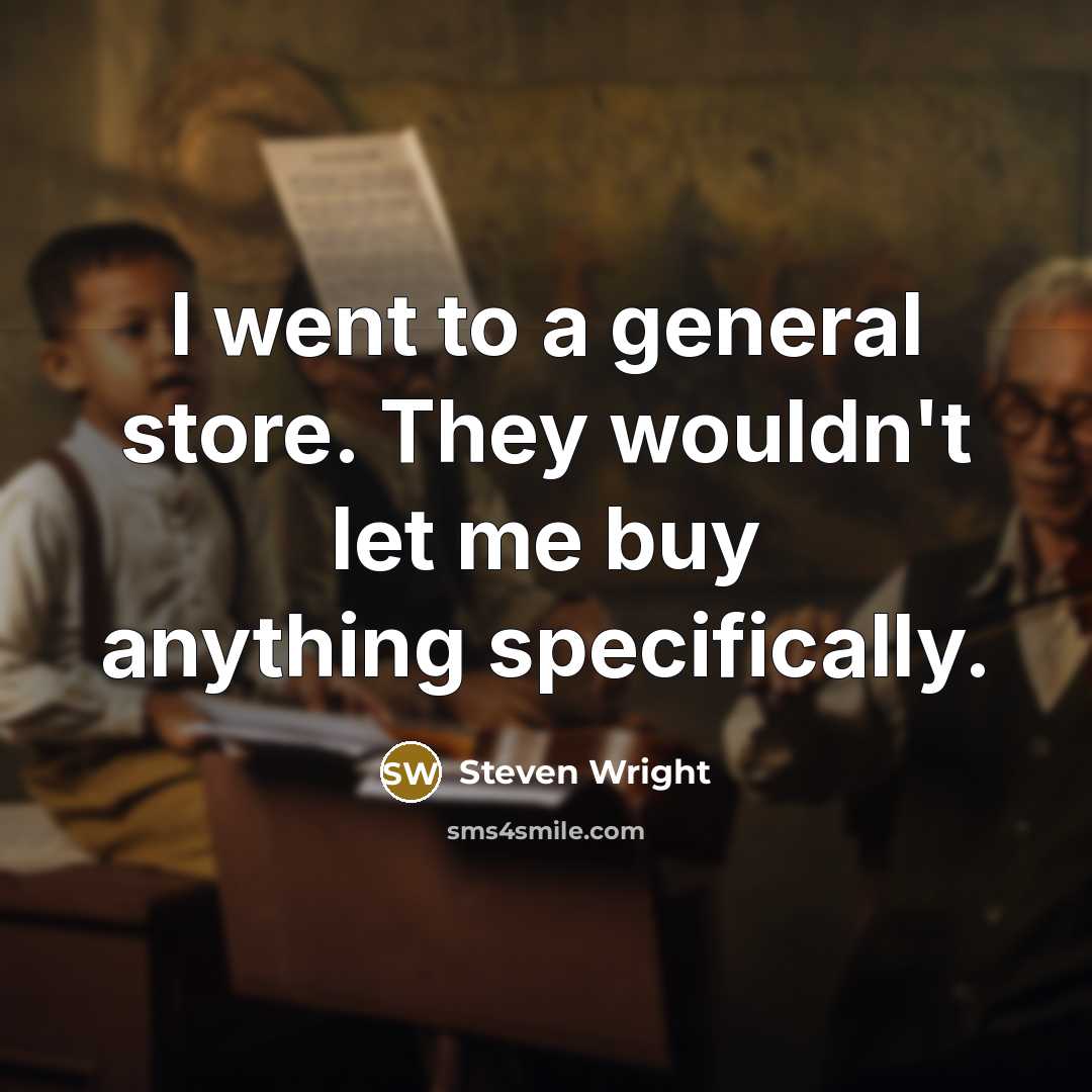 “I went to a general store. They wouldn't let me buy anything specifically.” quote by Steven Wright