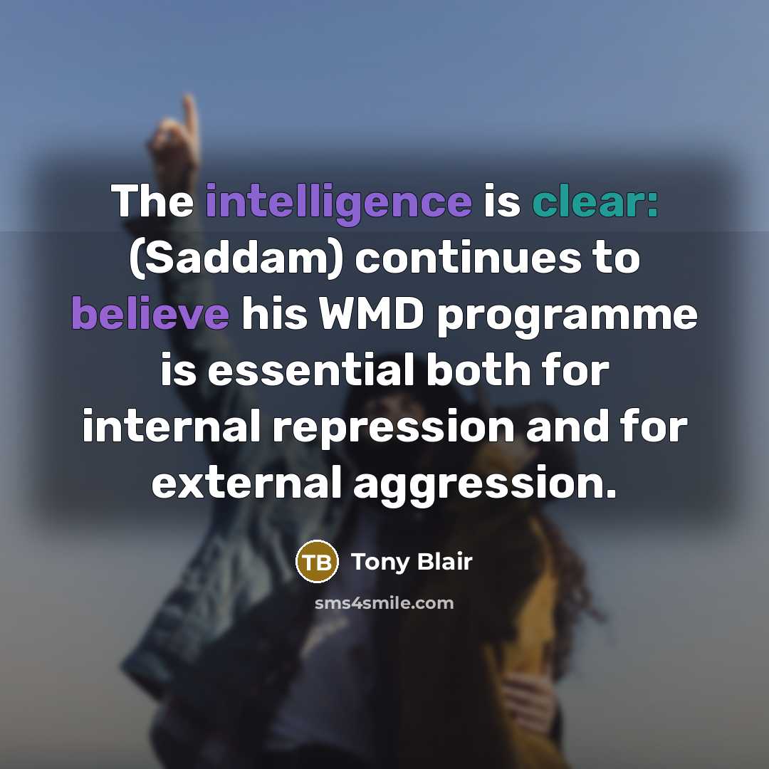 “The intelligence is clear: (Saddam) continues to believe his WMD programme is essential both for internal repression and for external aggression.” quote by Tony Blair