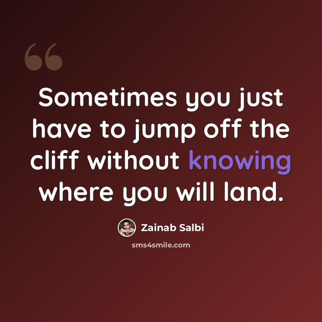 “Sometimes you just have to jump off the cliff without knowing where you will land.” quote by Zainab Salbi