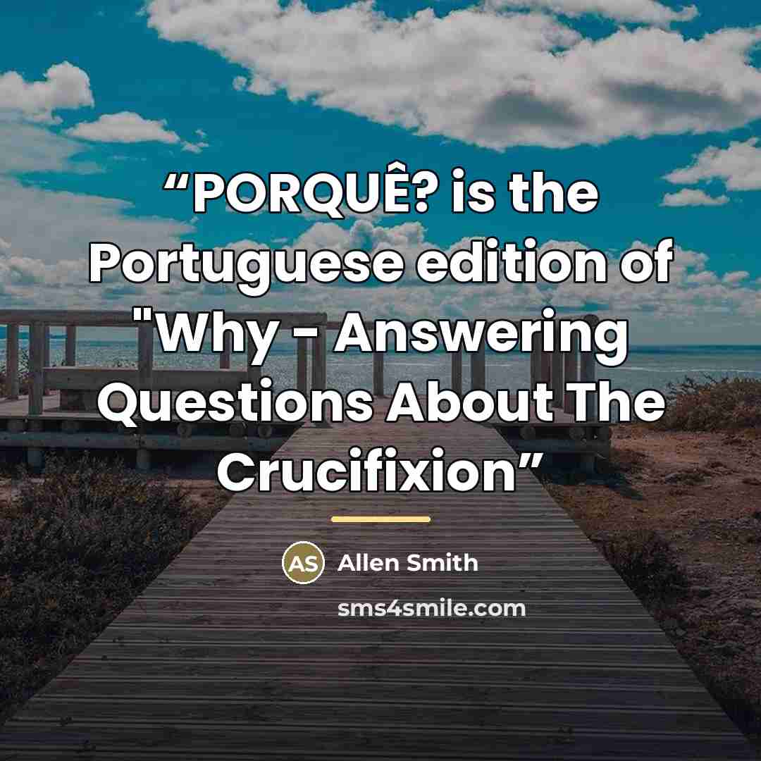 “PORQUÊ? is the Portuguese edition of "Why - Answering Questions About The Crucifixion” quote by Allen Smith