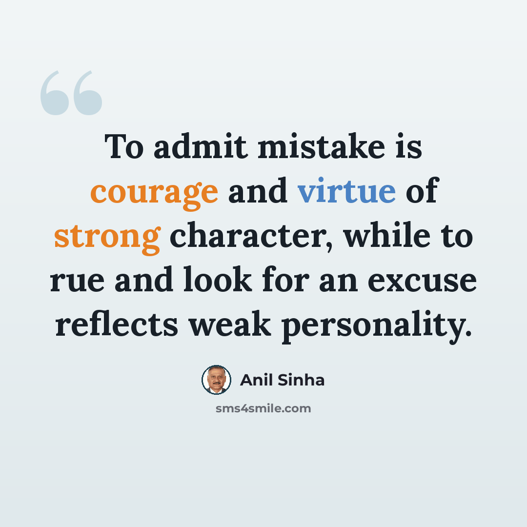 “To admit mistake is courage and virtue of strong character, while to rue and look for an excuse reflects weak personality.” quote by Anil Sinha