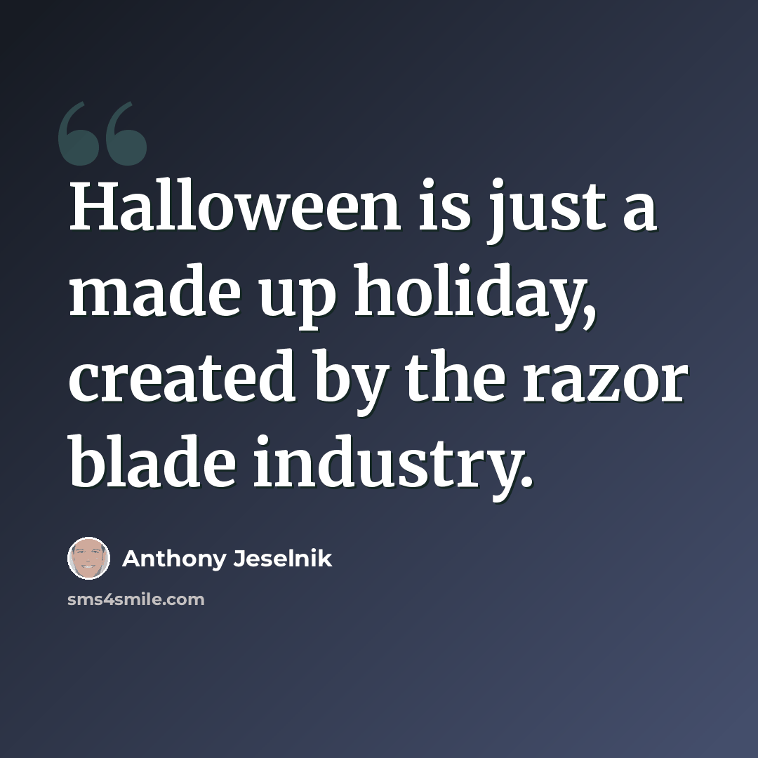 “Halloween is just a made up holiday, created by the razor blade industry.” quote by Anthony Jeselnik
