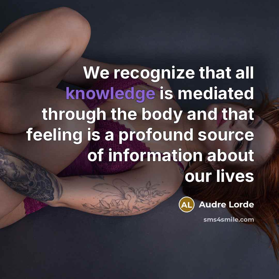 “We recognize that all knowledge is mediated through the body and that feeling is a profound source of information about our lives” quote by Audre Lorde