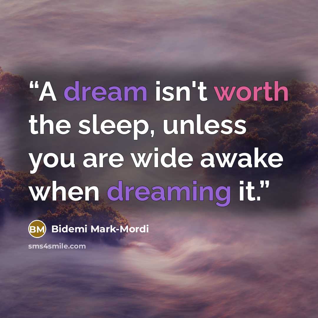“A dream isn't worth the sleep, unless you are wide awake when dreaming it.” quote by Bidemi Mark-Mordi