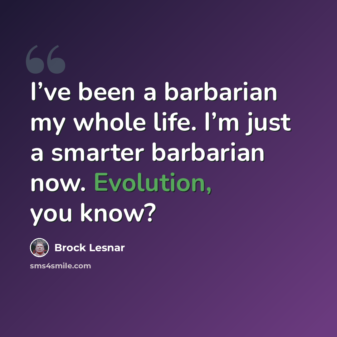 “I’ve been a barbarian my whole life. I’m just a smarter barbarian now. Evolution, you know?” quote by Brock Lesnar