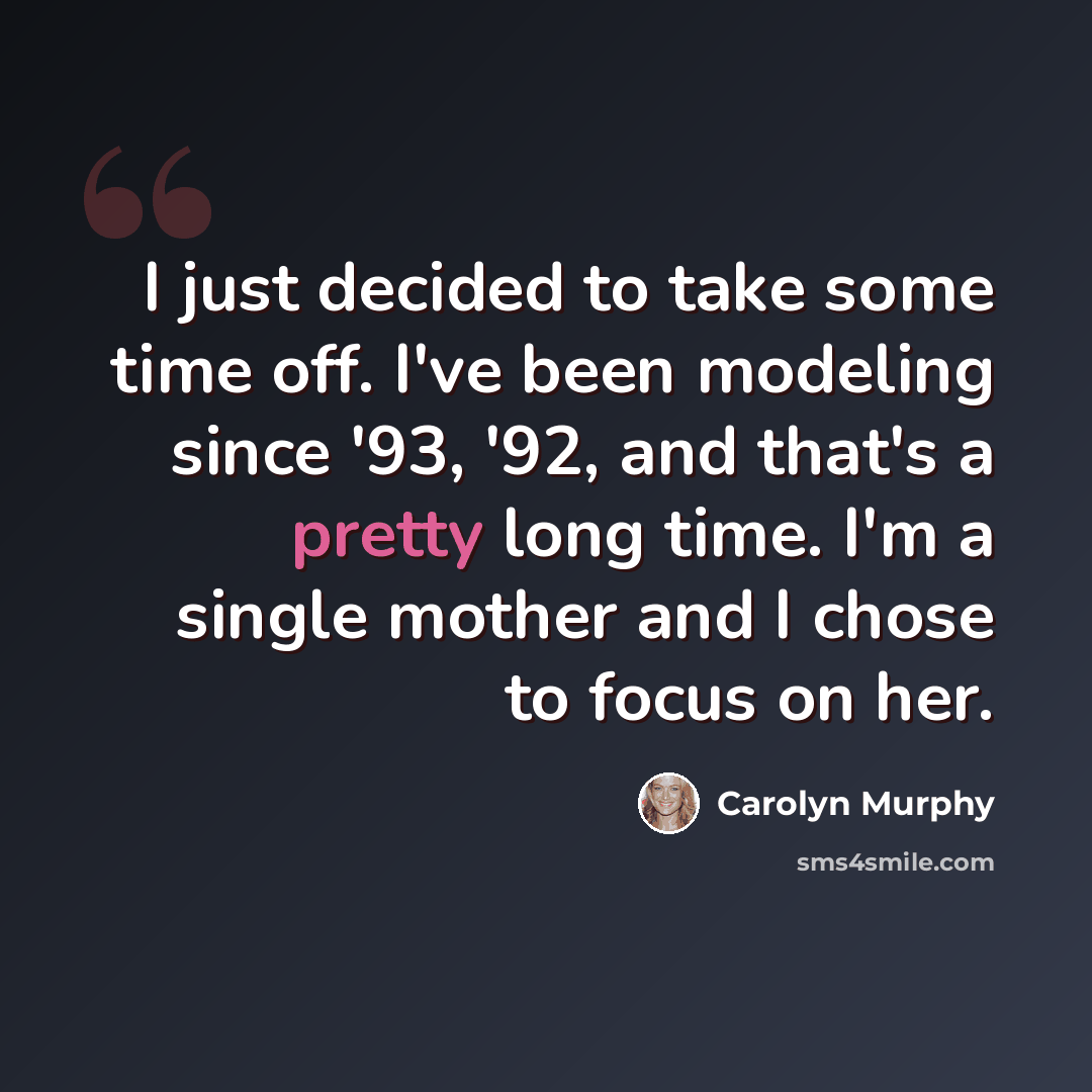 “I just decided to take some time off. I've been modeling since '93, '92, and that's a pretty long time. I'm a single mother and I chose to focus on her.” quote by Carolyn Murphy