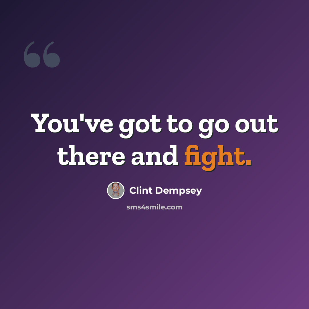 “You've got to go out there and fight.” quote by Clint Dempsey