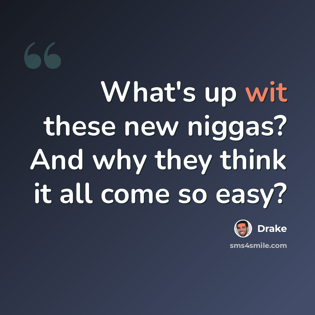 “What's up wit these new niggas? And why they think it all come so easy?” quote by Drake