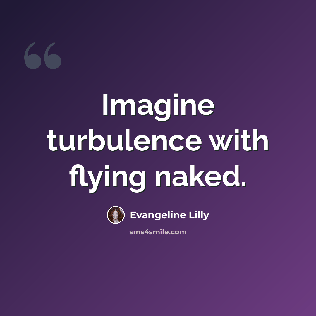 “Imagine turbulence with flying naked.” quote by Evangeline Lilly