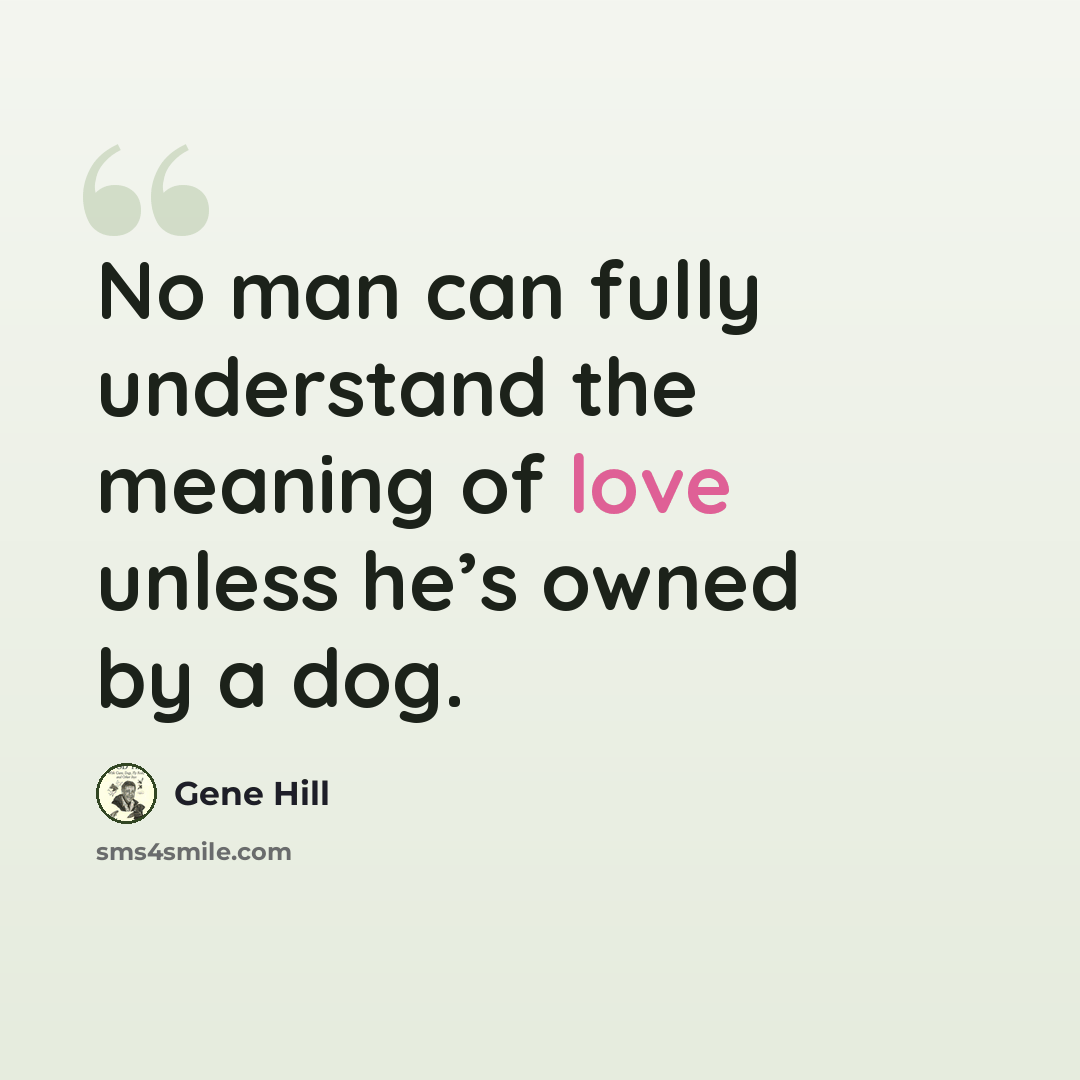 “No man can fully understand the meaning of love unless he’s owned by a dog.” quote by Gene Hill