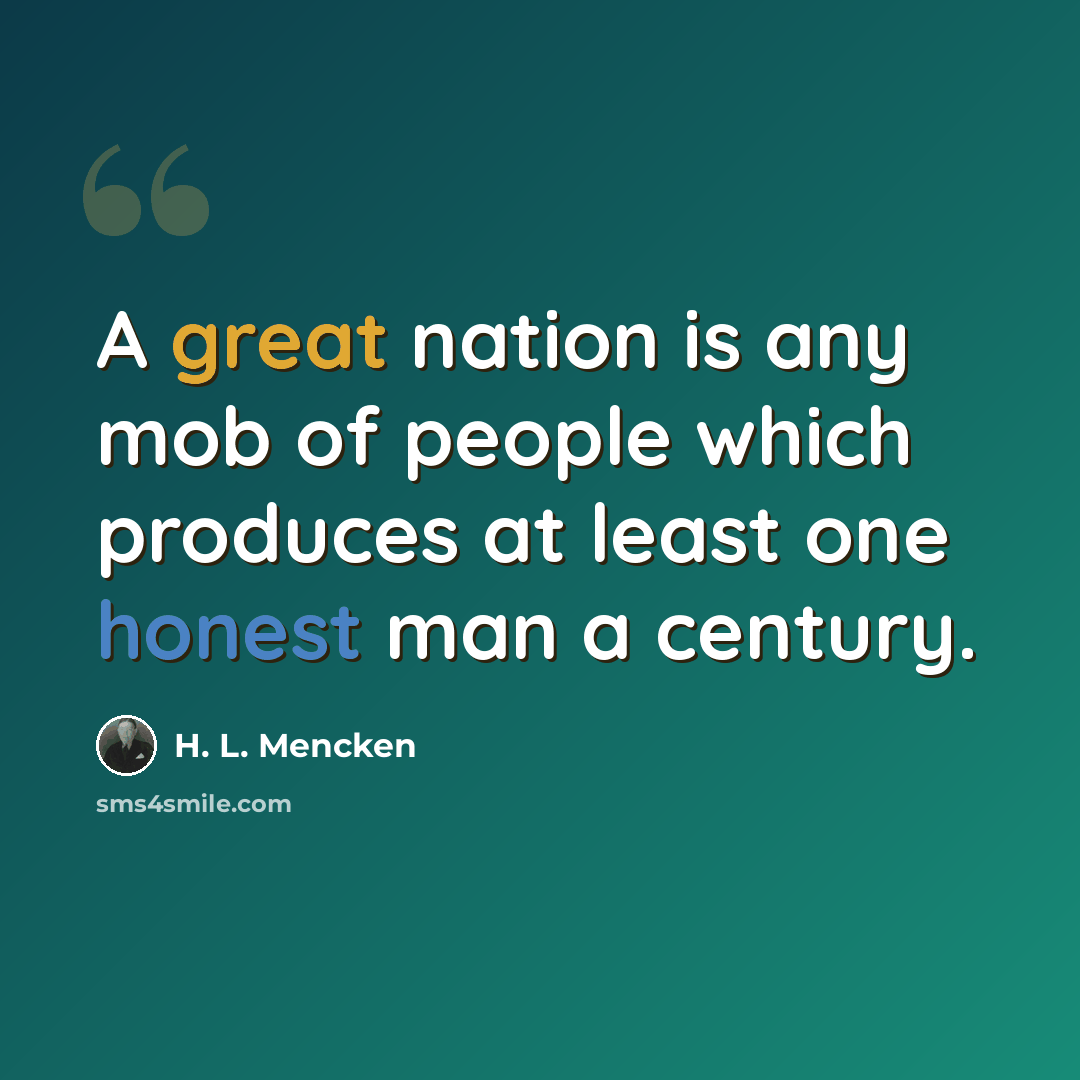 “A great nation is any mob of people which produces at least one honest man a century.” quote by H. L. Mencken