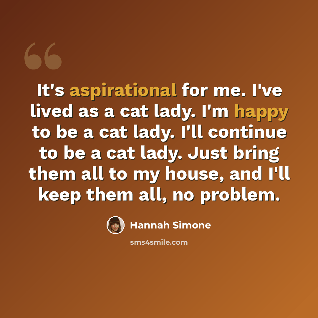“It's aspirational for me. I've lived as a cat lady. I'm happy to be a cat lady. I'll continue to be a cat lady. Just bring them all to my house, and I'll keep them all, no problem.” quote by Hannah Simone