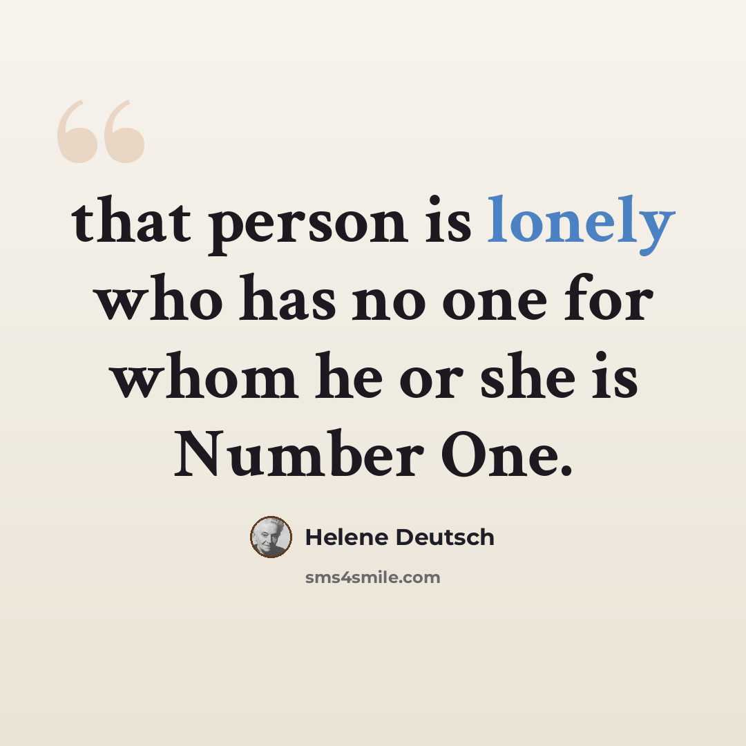 “that person is lonely who has no one for whom he or she is Number One.” quote by Helene Deutsch