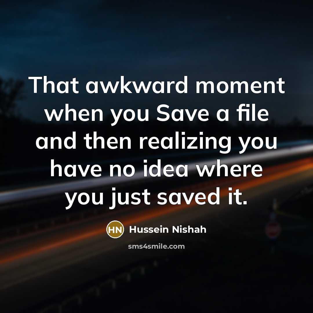 “That awkward moment when you Save a file and then realizing you have no idea where you just saved it.” quote by Hussein Nishah