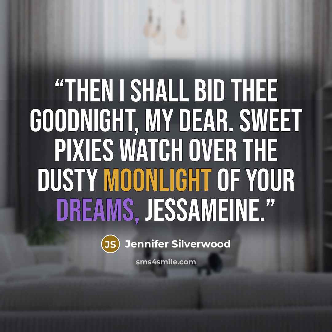“Then I shall bid thee goodnight, my dear. Sweet pixies watch over the dusty moonlight of your dreams, Jessameine.” quote by Jennifer Silverwood