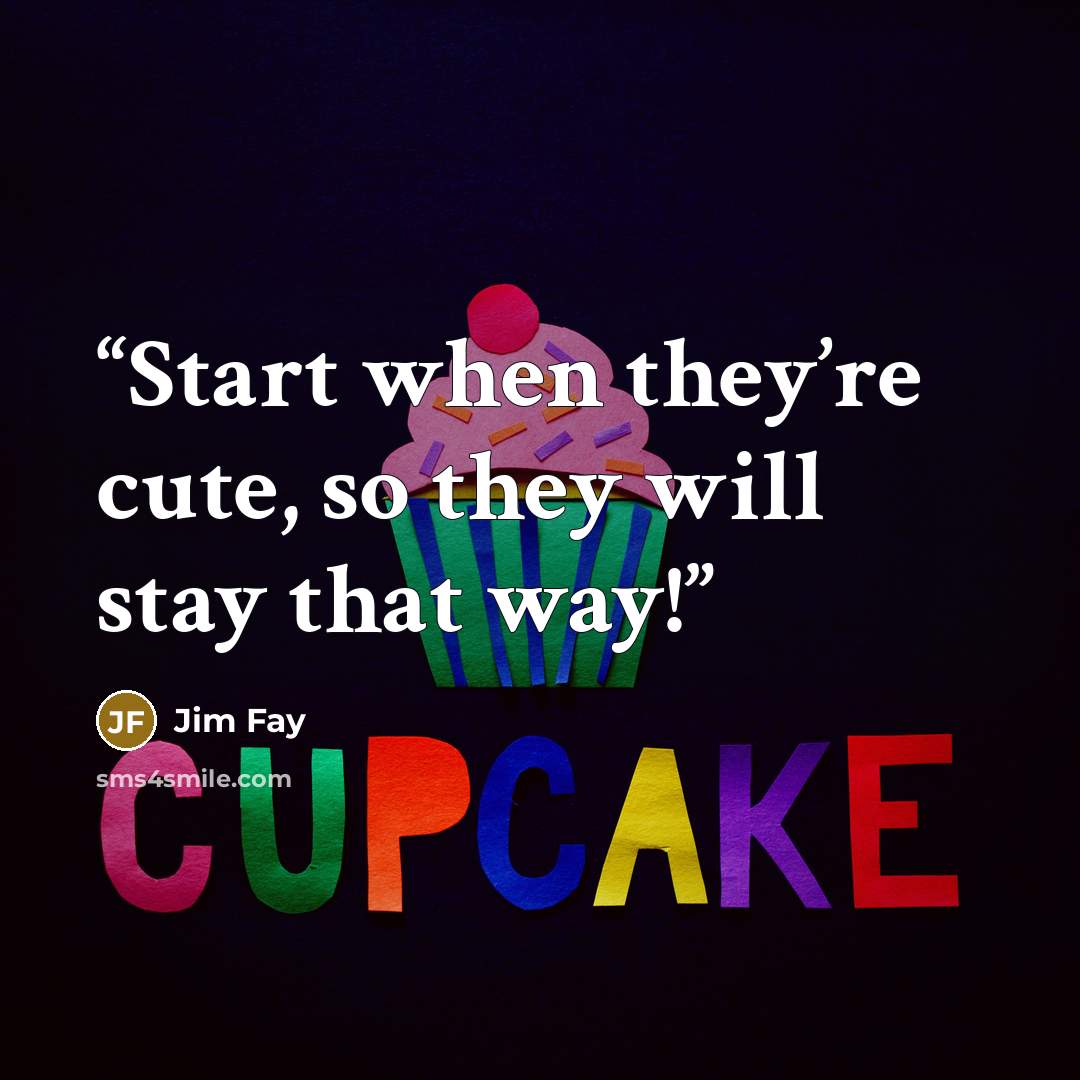 “Start when they’re cute, so they will stay that way!” quote by Jim Fay