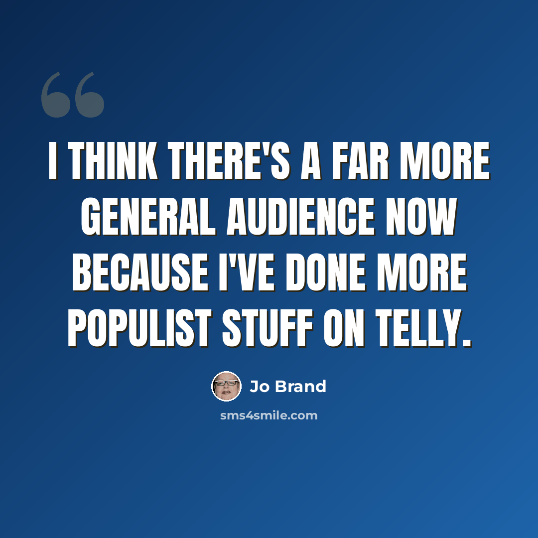 “I think there's a far more general audience now because I've done more populist stuff on telly.” quote by Jo Brand