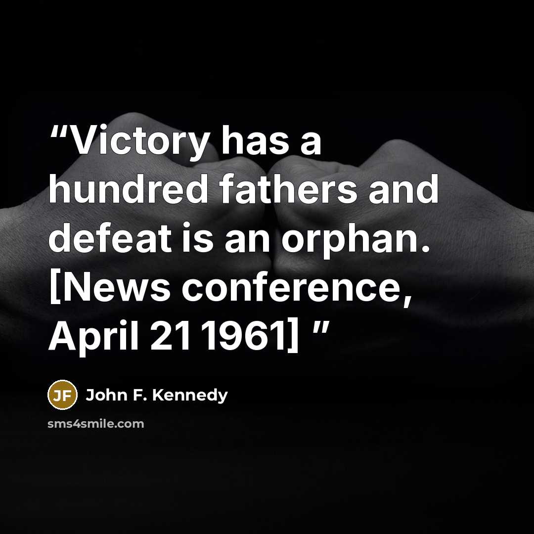 “Victory has a hundred fathers and defeat is an orphan. [News conference, April 21 1961]” quote by John F. Kennedy