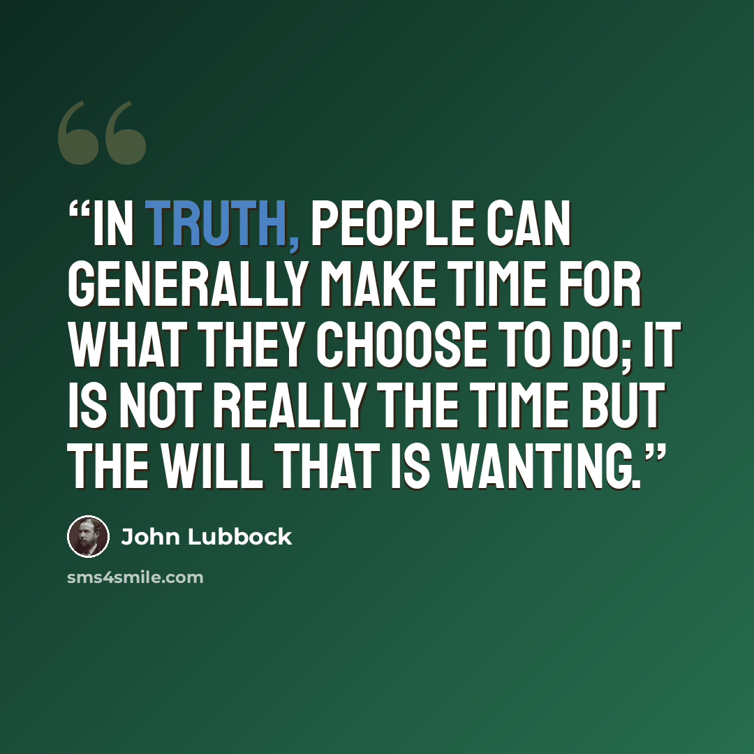“In truth, people can generally make time for what they choose to do; it is not really the time but the will that is wanting.” quote by John Lubbock