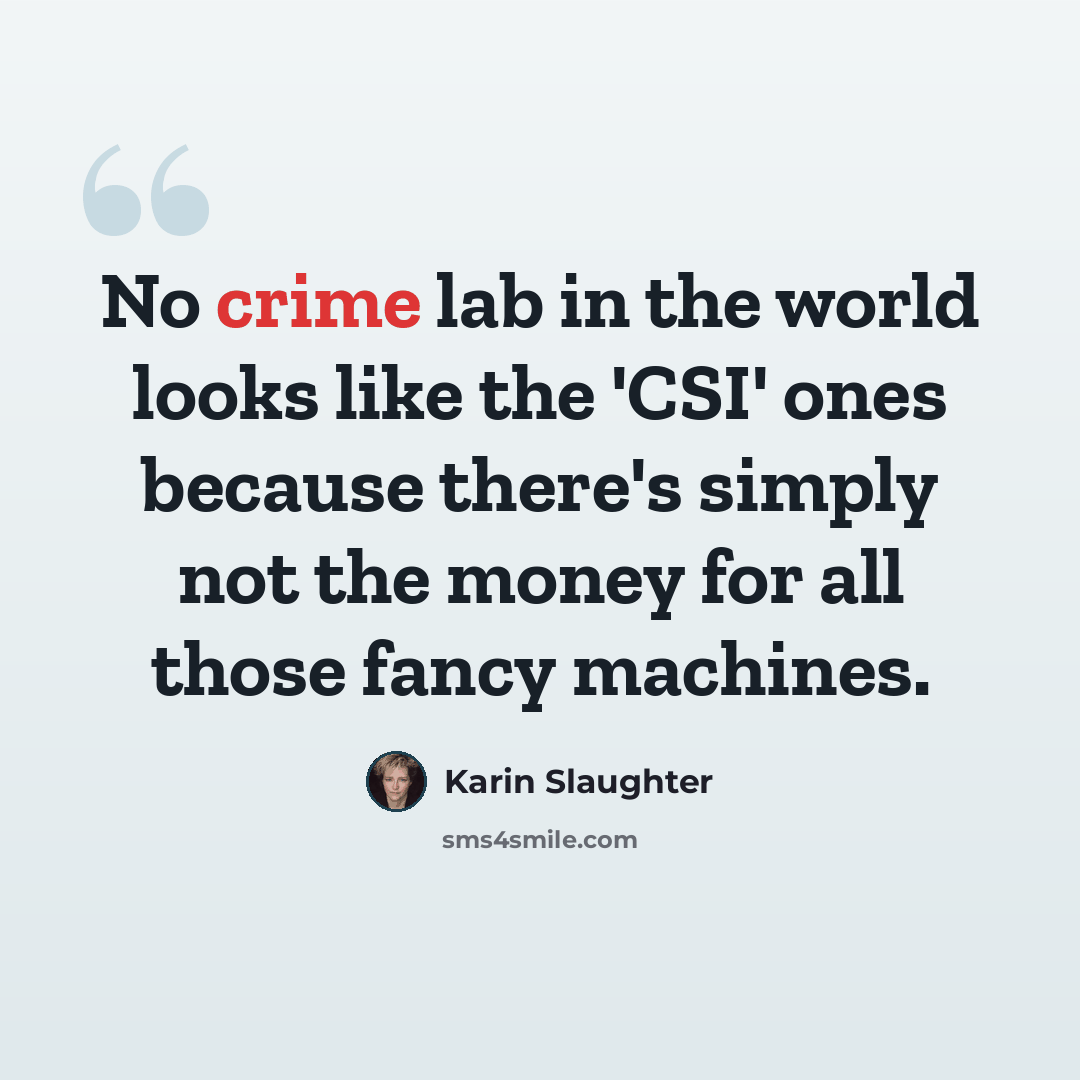 “No crime lab in the world looks like the 'CSI' ones because there's simply not the money for all those fancy machines.” quote by Karin Slaughter