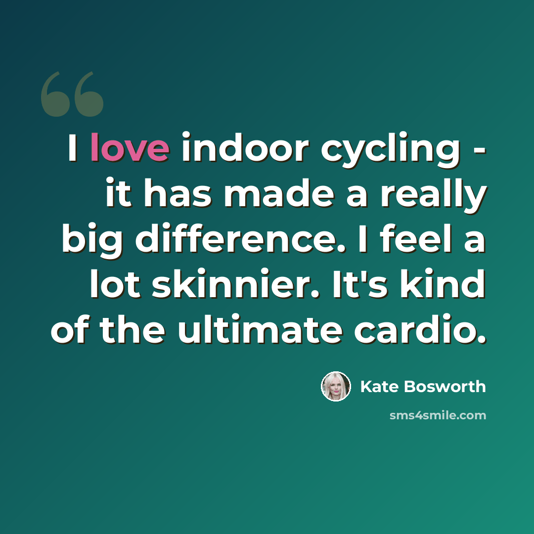 “I love indoor cycling - it has made a really big difference. I feel a lot skinnier. It's kind of the ultimate cardio.” quote by Kate Bosworth