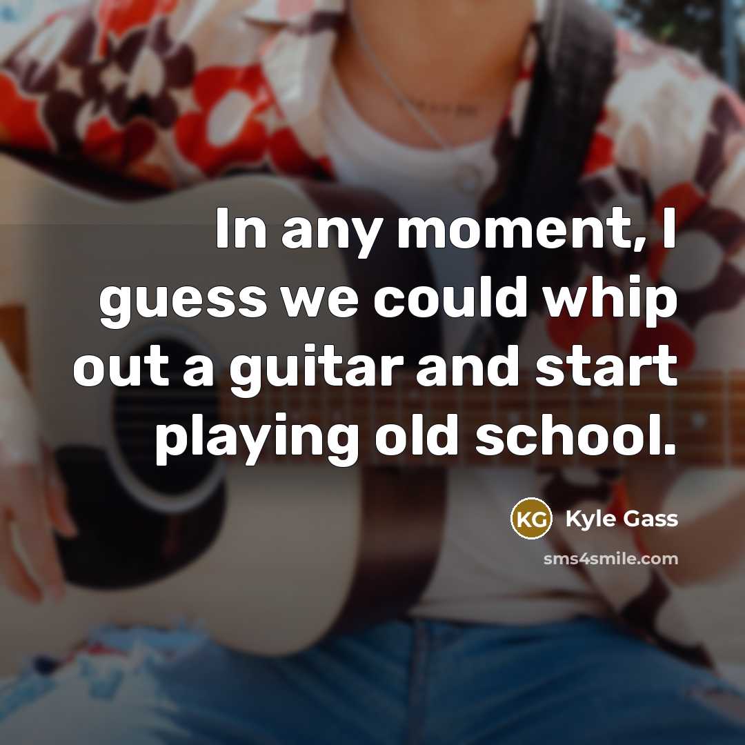 “In any moment, I guess we could whip out a guitar and start playing old school.” quote by Kyle Gass