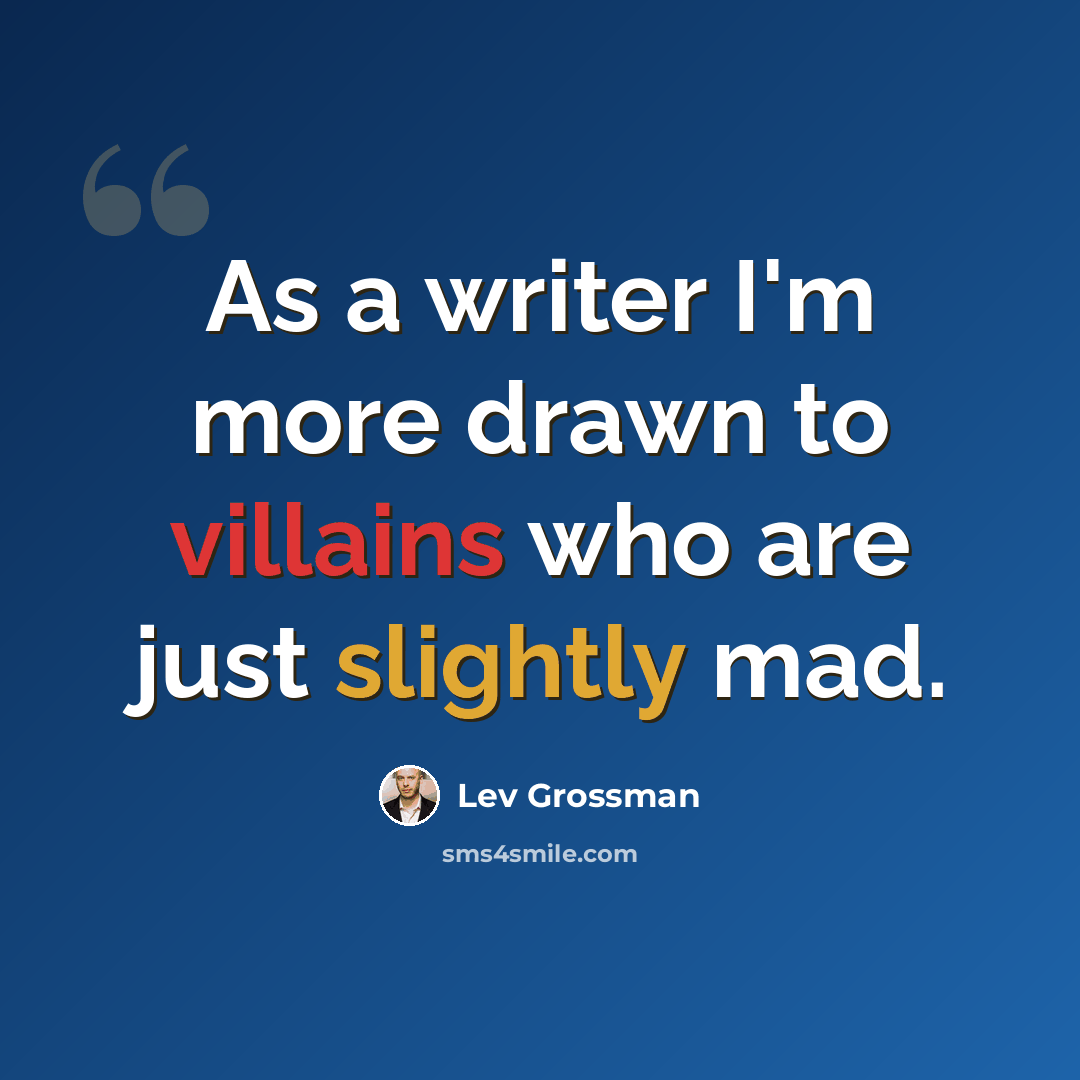 “As a writer I'm more drawn to villains who are just slightly mad.” quote by Lev Grossman