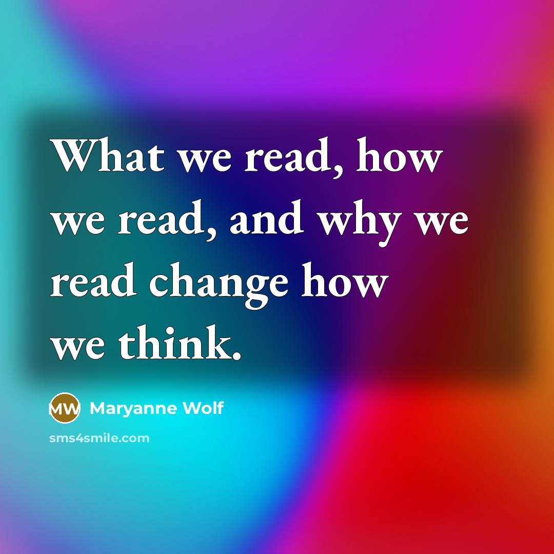 “What we read, how we read, and why we read change how we think.” quote by Maryanne Wolf