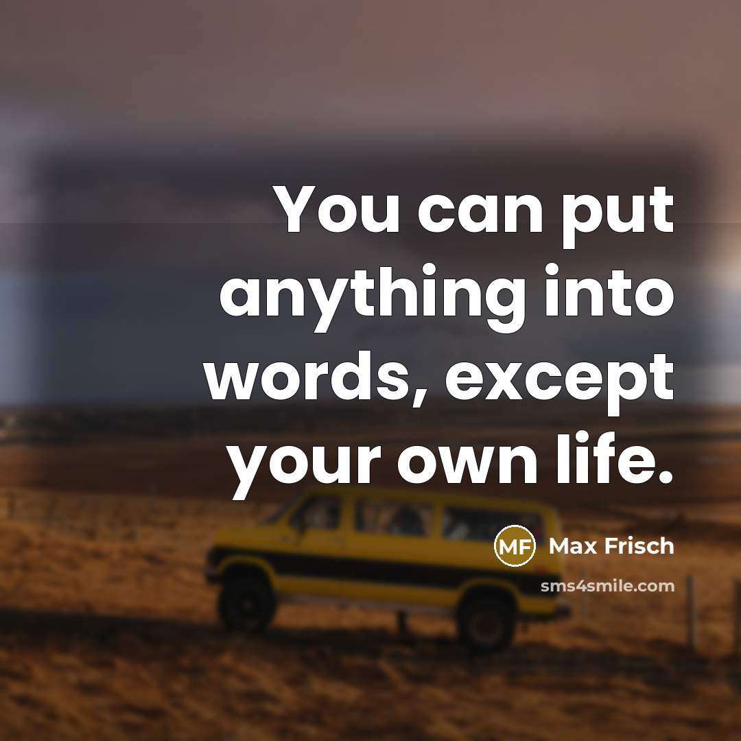 “You can put anything into words, except your own life.” quote by Max Frisch