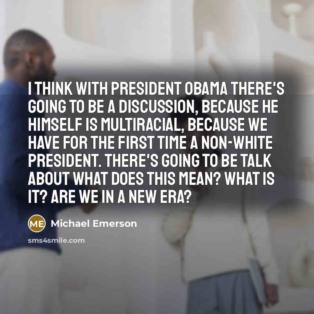 “I think with President Obama there's going to be a discussion, because he himself is multiracial, because we have for the first time a non-white president. There's going to be talk about what does this mean? What is it? Are we in a new era?” quote by Michael Emerson