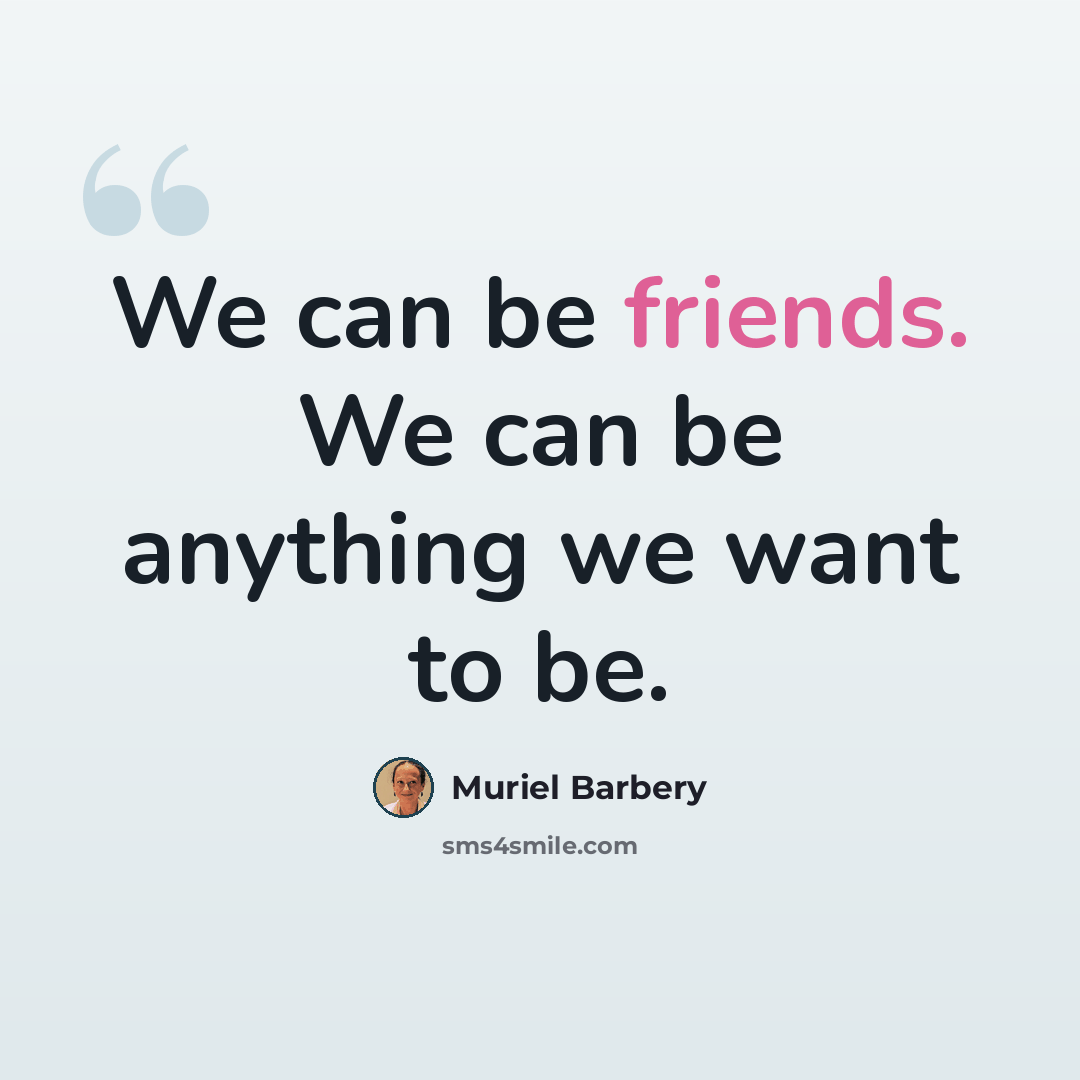 “We can be friends. We can be anything we want to be.” quote by Muriel Barbery