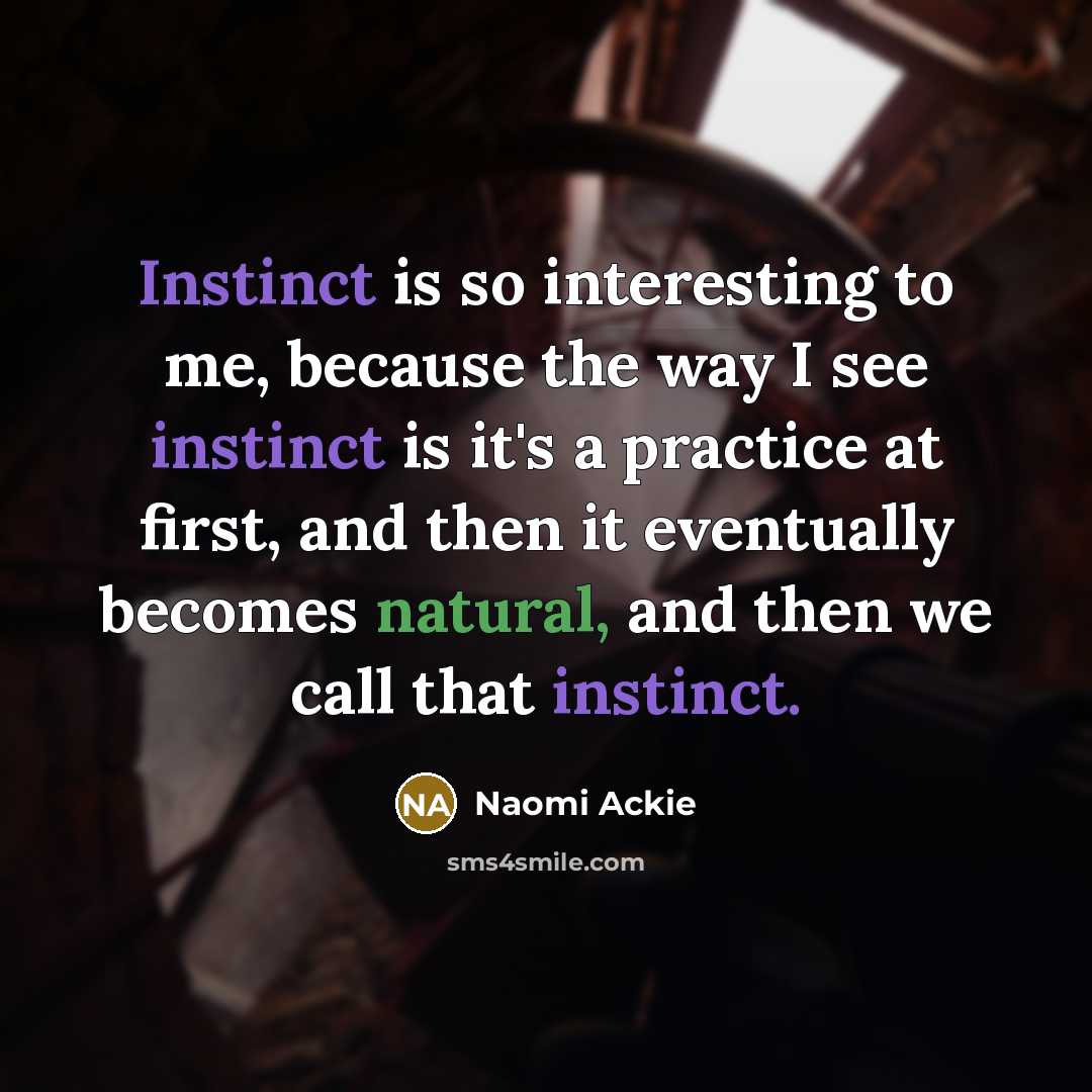 “Instinct is so interesting to me, because the way I see instinct is it's a practice at first, and then it eventually becomes natural, and then we call that instinct.” quote by Naomi Ackie