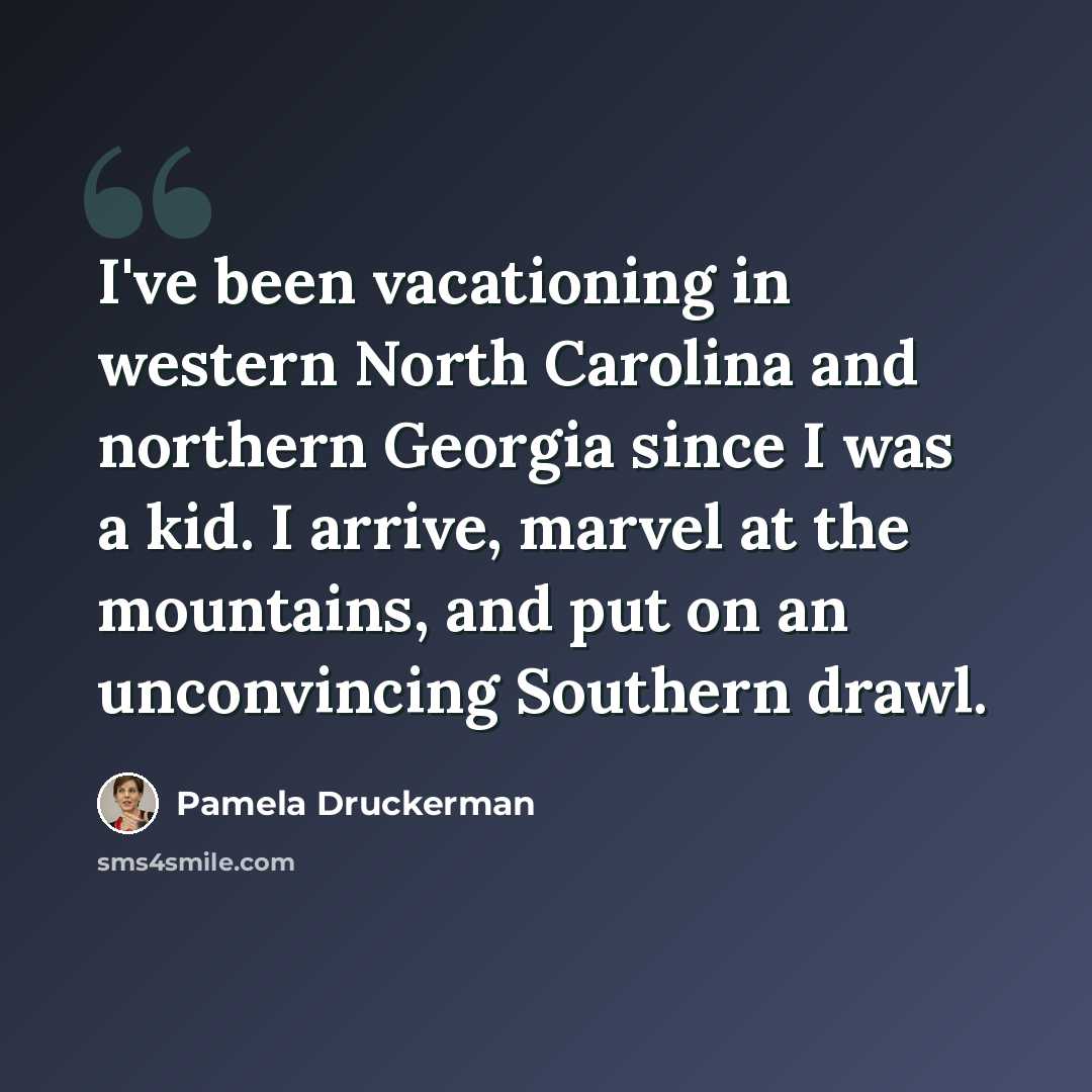 “I've been vacationing in western North Carolina and northern Georgia since I was a kid. I arrive, marvel at the mountains, and put on an unconvincing Southern drawl.” quote by Pamela Druckerman