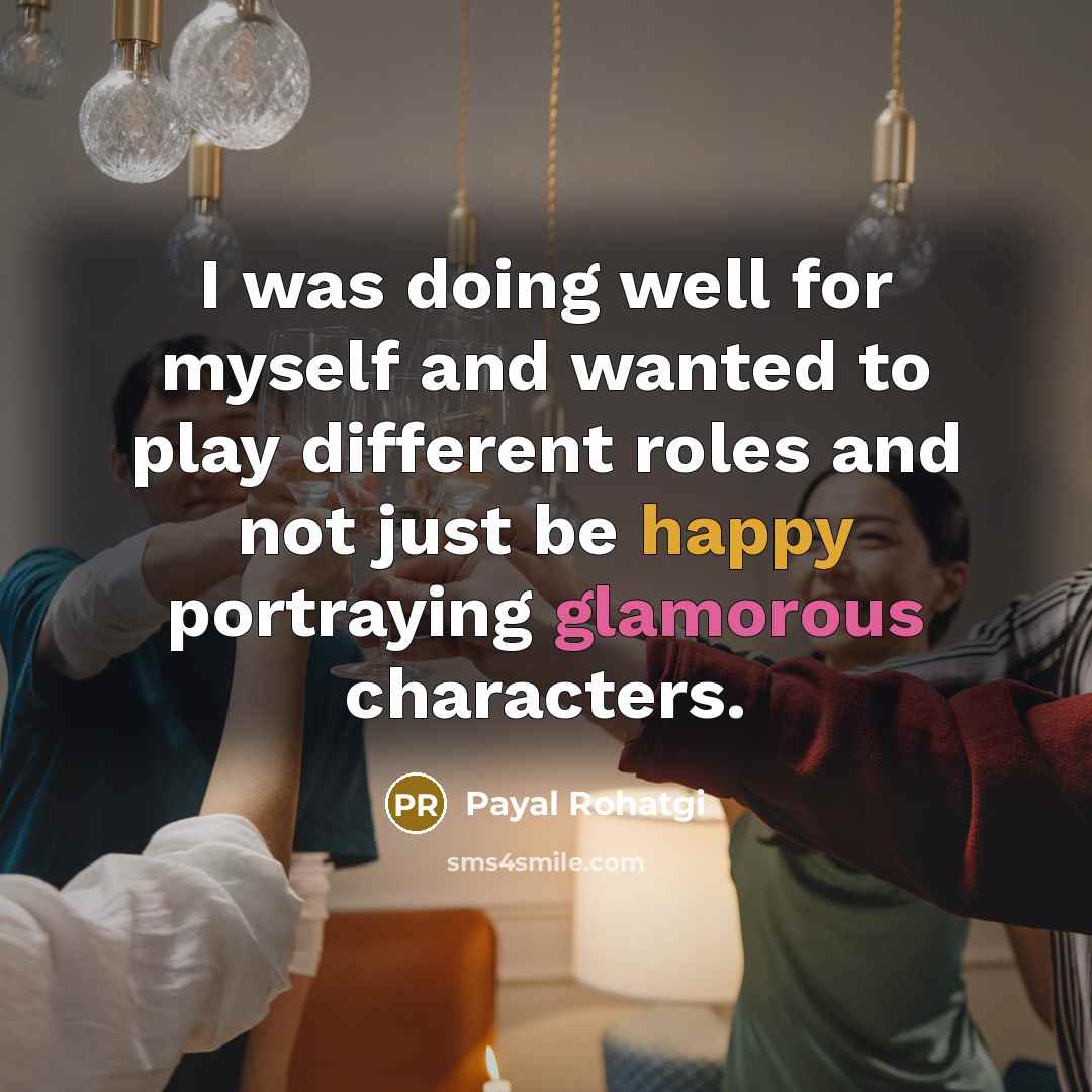 “I was doing well for myself and wanted to play different roles and not just be happy portraying glamorous characters.” quote by Payal Rohatgi