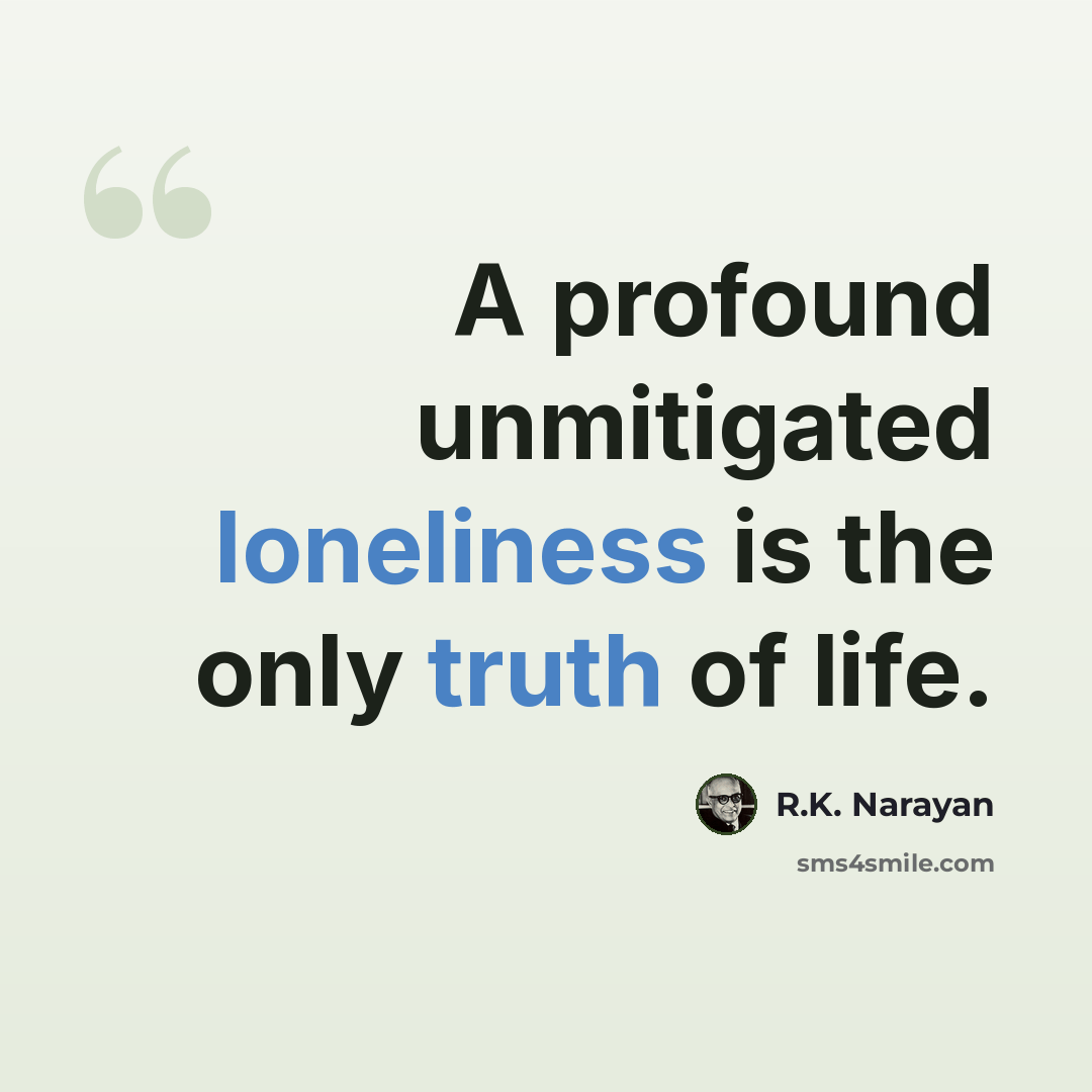 “A profound unmitigated loneliness is the only truth of life.” quote by R.K. Narayan