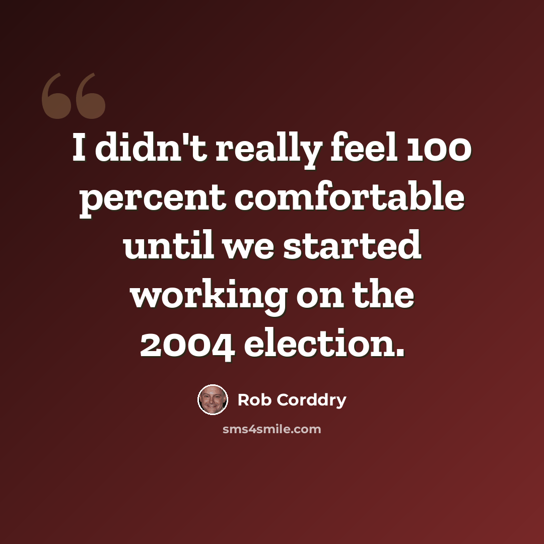 “I didn't really feel 100 percent comfortable until we started working on the 2004 election.” quote by Rob Corddry
