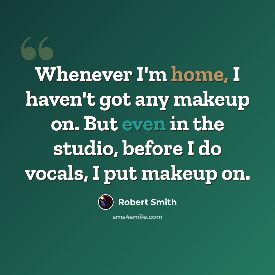 “Whenever I'm home, I haven't got any makeup on. But even in the studio, before I do vocals, I put makeup on.” quote by Robert Smith