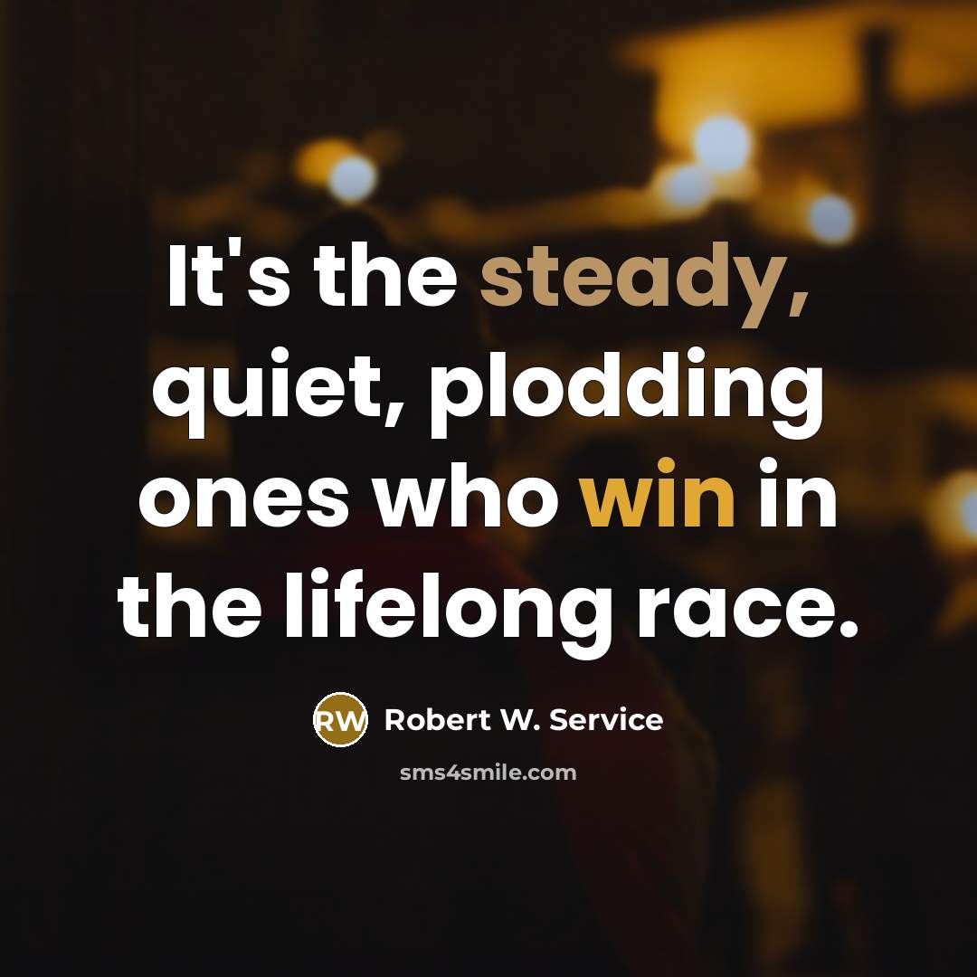 “It's the steady, quiet, plodding ones who win in the lifelong race.” quote by Robert W. Service