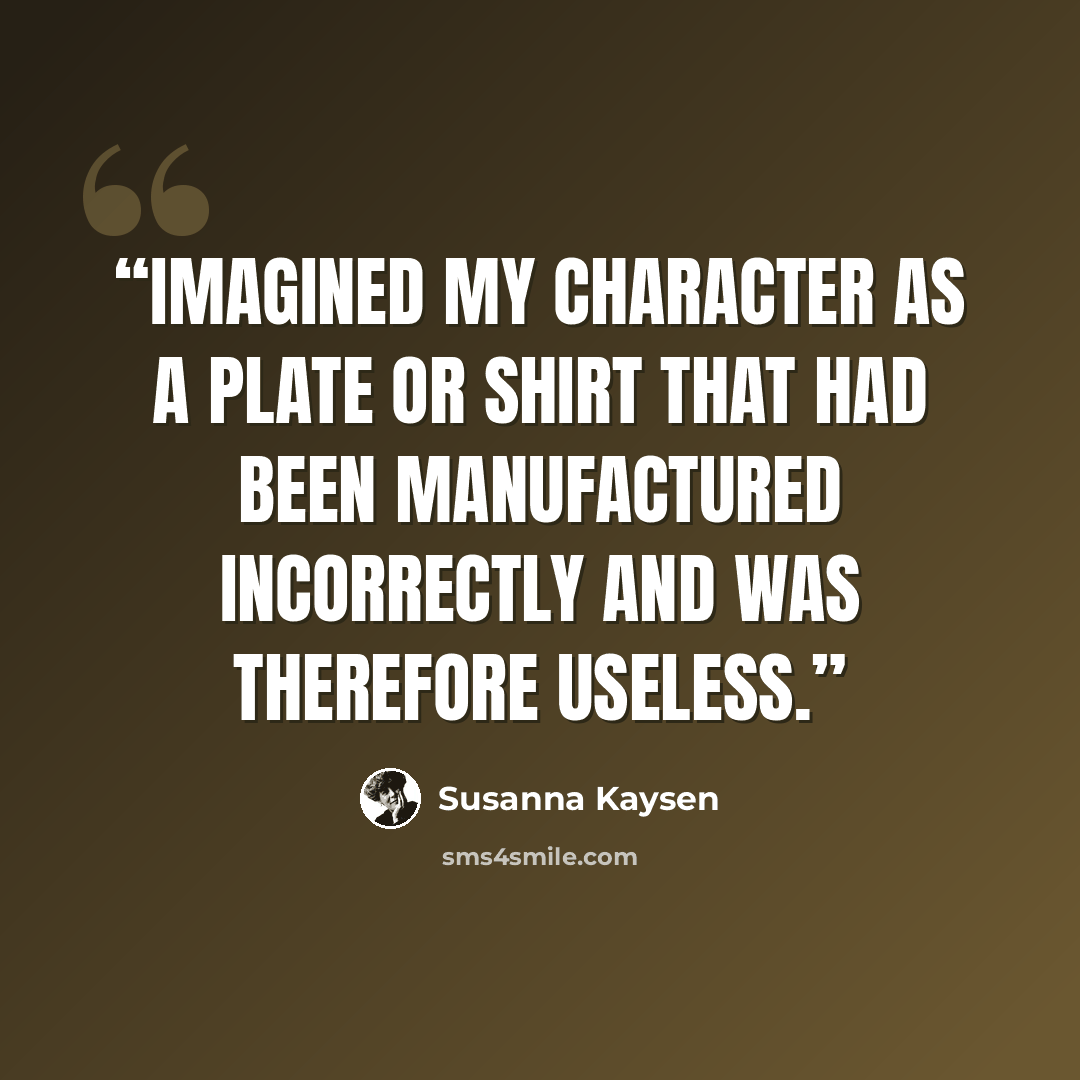 “imagined my character as a plate or shirt that had been manufactured incorrectly and was therefore useless.” quote by Susanna Kaysen